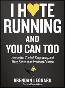I Hate Running and You Can Too: How to Get Started, Keep Going, and Make Sense of an Irrational Passion