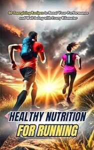 Healthy Nutrition for Running: 60 Energizing recipes to boost your performance and well-being with every kilometer